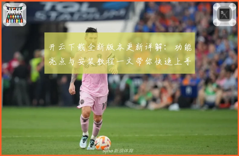 开云下载全新版本更新详解：功能亮点与安装教程一文带你快速上手