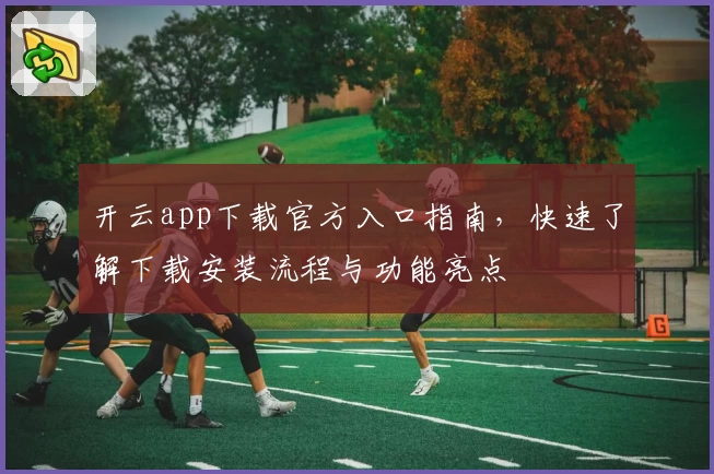 开云app下载官方入口指南,快速了解下载安装流程与功能亮点