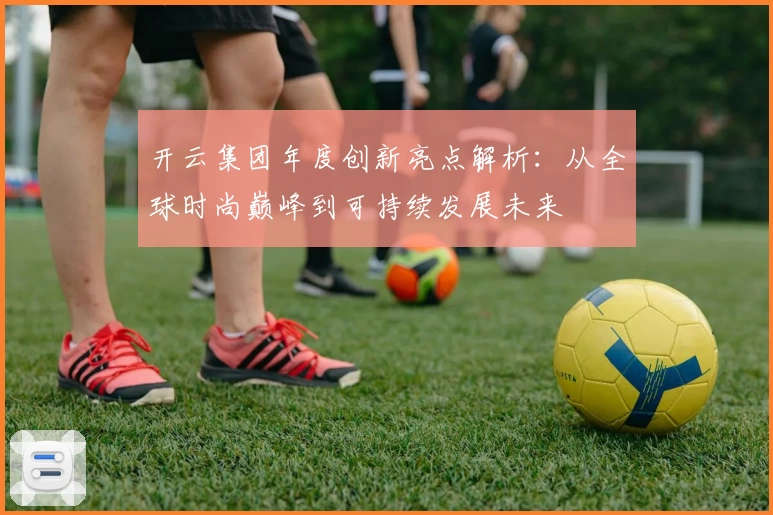 开云集团年度创新亮点解析：从全球时尚巅峰到可持续发展未来