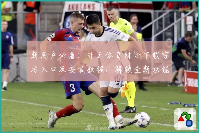 新用户必看：开云体育综合下载官方入口及安装教程，解锁全新功能亮点一步搞定