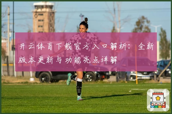 开云体育下载官方入口解析：全新版本更新与功能亮点详解