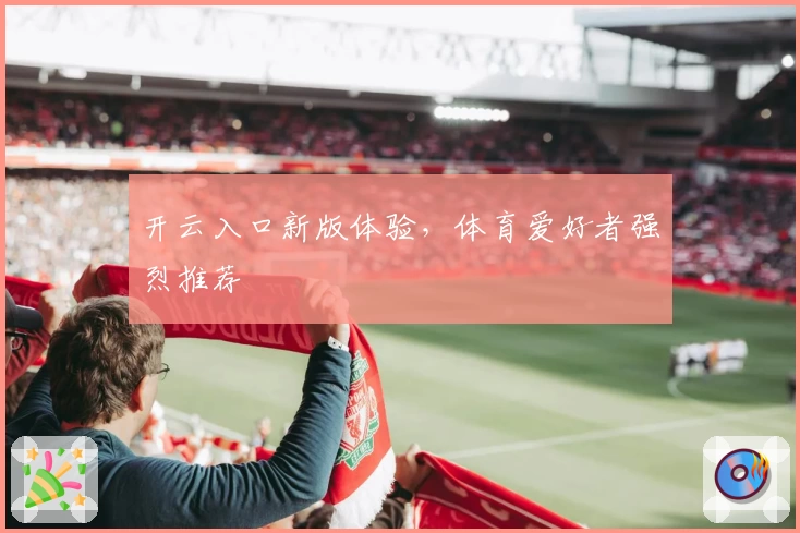 开云入口新版体验,体育爱好者强烈推荐