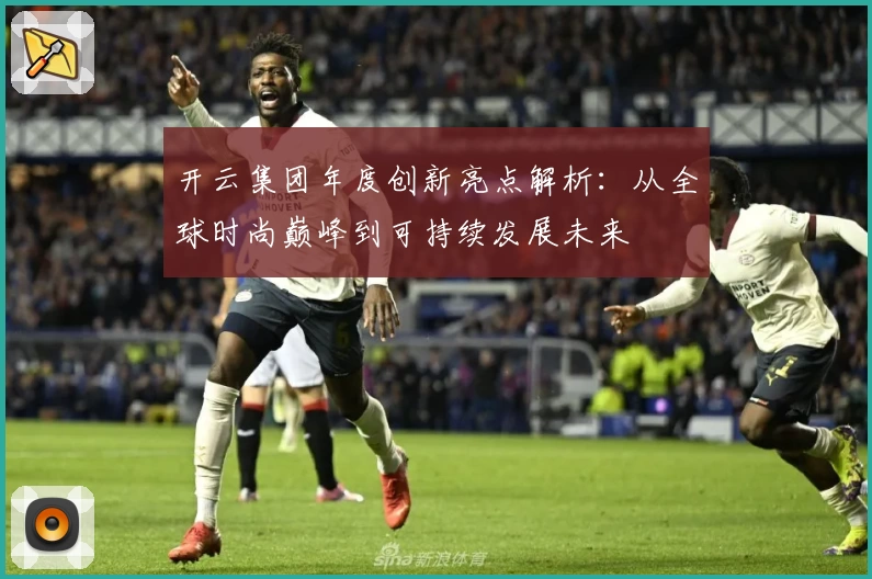开云集团年度创新亮点解析：从全球时尚巅峰到可持续发展未来