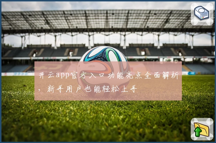 开云app官方入口功能亮点全面解析，新手用户也能轻松上手